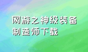 网游之神级装备制造师下载