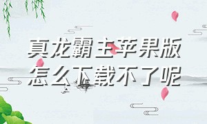 真龙霸主苹果版怎么下载不了呢