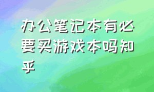 办公笔记本有必要买游戏本吗知乎