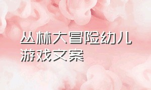 丛林大冒险幼儿游戏文案