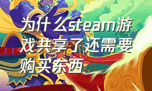 为什么steam游戏共享了还需要购买东西