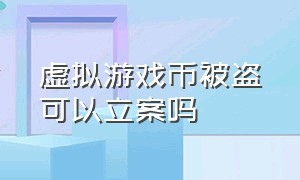 虚拟游戏币被盗可以立案吗