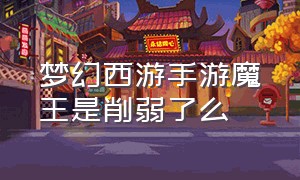 梦幻西游手游魔王是削弱了么