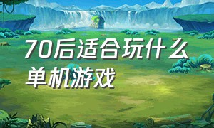 70后适合玩什么单机游戏