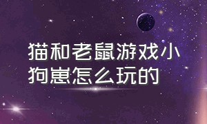 猫和老鼠游戏小狗崽怎么玩的