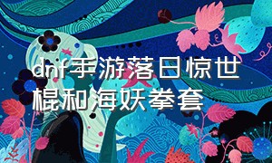 dnf手游落日惊世棍和海妖拳套