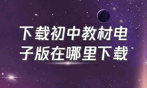 下载初中教材电子版在哪里下载