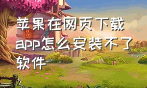 苹果在网页下载app怎么安装不了软件