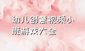 幼儿创意视频小班游戏大全