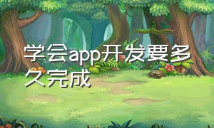 学会app开发要多久完成