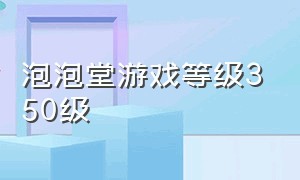 泡泡堂游戏等级350级