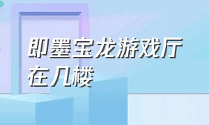 即墨宝龙游戏厅在几楼