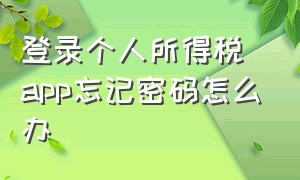 登录个人所得税app忘记密码怎么办