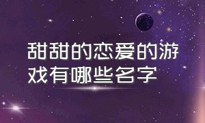 甜甜的恋爱的游戏有哪些名字