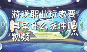 游戏职业玩家要具备什么条件呢视频