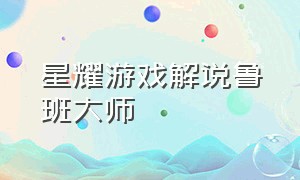 星耀游戏解说鲁班大师