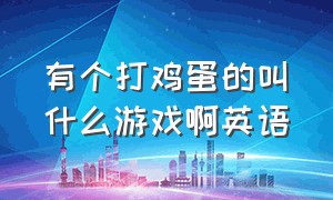 有个打鸡蛋的叫什么游戏啊英语