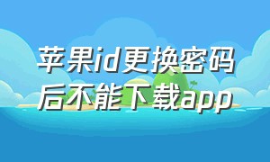 苹果id更换密码后不能下载app