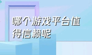 哪个游戏平台值得信赖呢