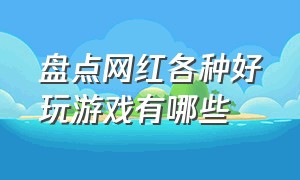 盘点网红各种好玩游戏有哪些