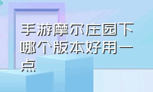 手游摩尔庄园下哪个版本好用一点