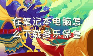 在笔记本电脑怎么下载多乐保皇