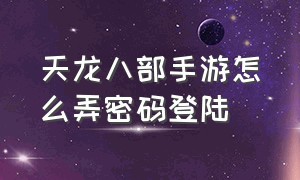 天龙八部手游怎么弄密码登陆