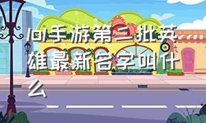 lol手游第二批英雄最新名字叫什么