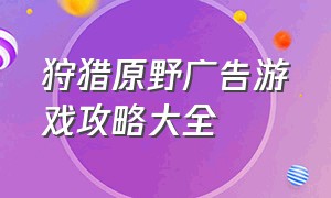 狩猎原野广告游戏攻略大全