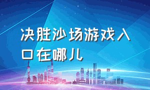 决胜沙场游戏入口在哪儿