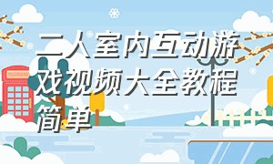 二人室内互动游戏视频大全教程简单