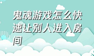 鬼魂游戏怎么快速让别人进入房间