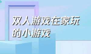 双人游戏在家玩的小游戏