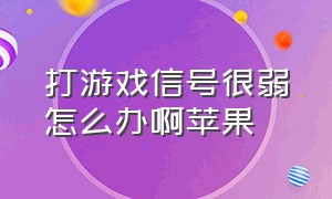 打游戏信号很弱怎么办啊苹果