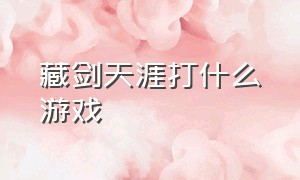 藏剑天涯打什么游戏