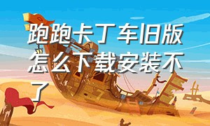 跑跑卡丁车旧版怎么下载安装不了