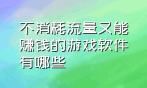 不消耗流量又能赚钱的游戏软件有哪些