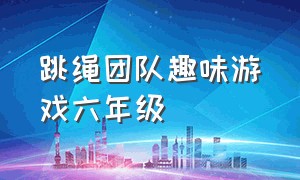 跳绳团队趣味游戏六年级