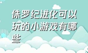 侏罗纪进化可以玩的小游戏有哪些