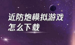 近防炮模拟游戏 怎么下载