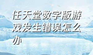 任天堂数字版游戏发生错误怎么办