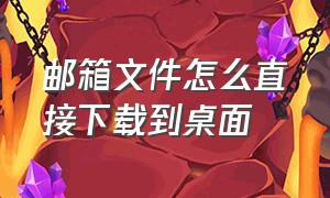 邮箱文件怎么直接下载到桌面