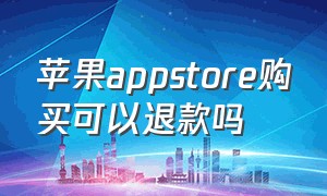 苹果appstore购买可以退款吗