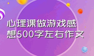 心理课做游戏感想500字左右作文