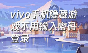 vivo手机隐藏游戏不用输入密码登录