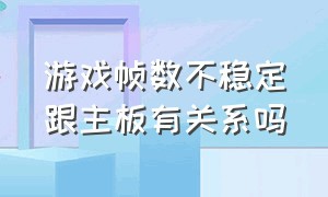 游戏帧数不稳定跟主板有关系吗