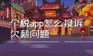 个税app怎么投诉欠薪问题