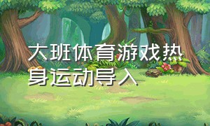 大班体育游戏热身运动导入