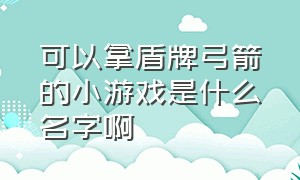 可以拿盾牌弓箭的小游戏是什么名字啊