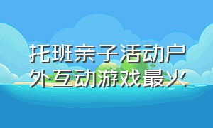 托班亲子活动户外互动游戏最火